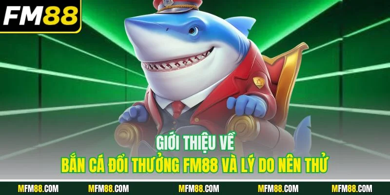 Giới thiệu về bắn cá đổi thưởng FM88 và lý do nên thử