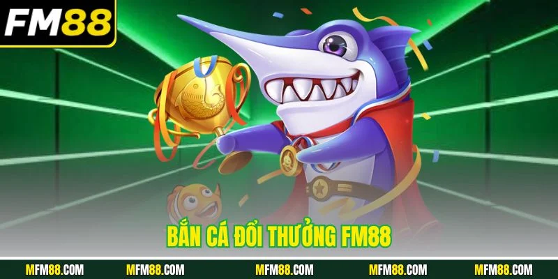 Bắn cá đổi thưởng FM88