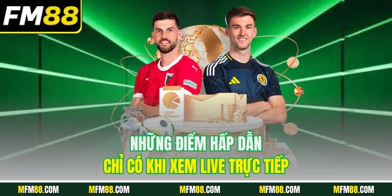 Những điểm hấp dẫn chỉ có khi xem live trực tiếp