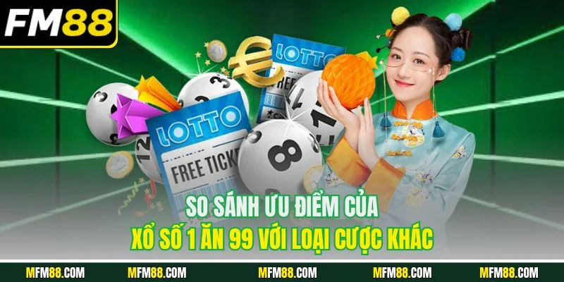So sánh ưu điểm của xổ số 1 ăn 99 với loại cược khác